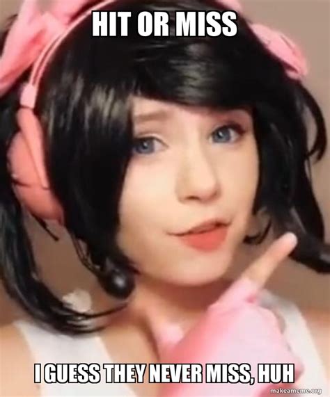 hit or miss i bet they never miss huh|Hit or Miss I Guess They Never Miss Huh (I Bet Your Kitty Real .